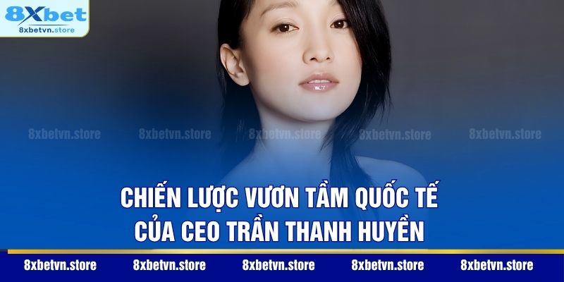 Chiến lược vươn tầm quốc tế của CEO Trần Thanh Huyền
