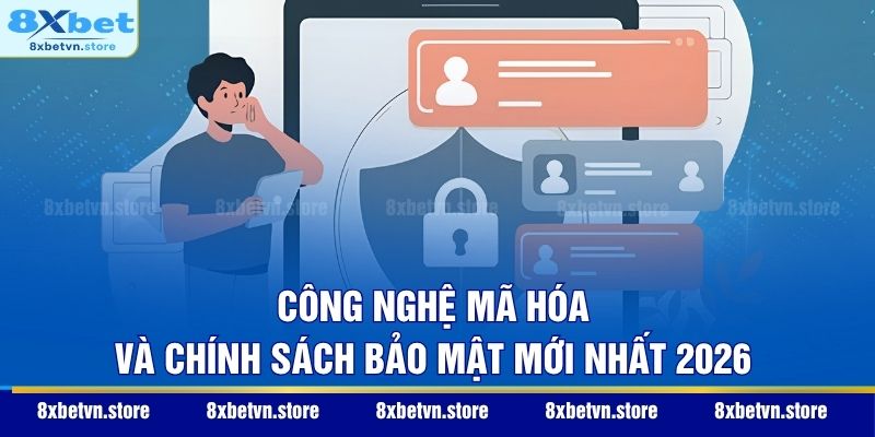 Công nghệ mã hóa và chính sách bảo mật mới nhất 2026