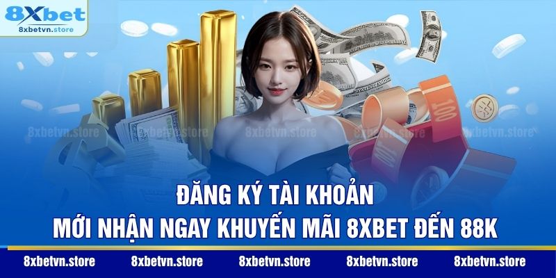 Đăng ký tài khoản mới nhận ngay khuyến mãi 8XBET đến 88K