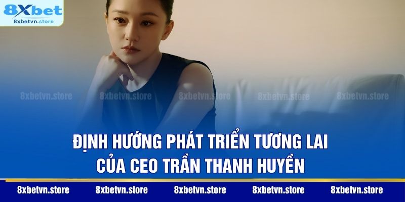 Định hướng phát triển tương lai của CEO Trần Thanh Huyền