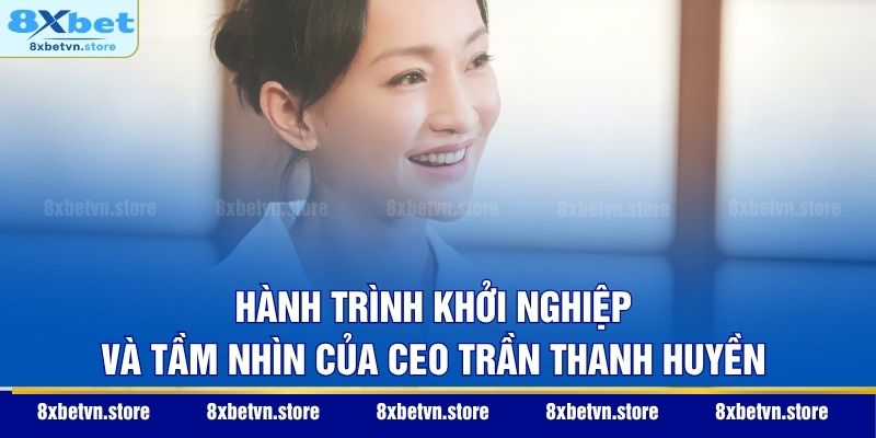 Hành trình khởi nghiệp và tầm nhìn của CEO Trần Thanh Huyền