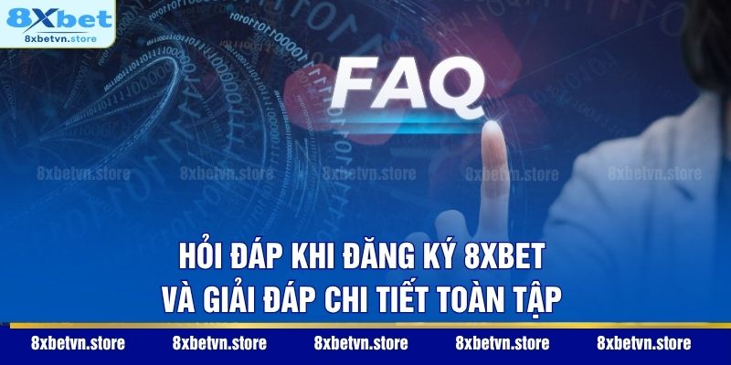 Hỏi đáp khi đăng ký 8XBET và giải đáp chi tiết toàn tập