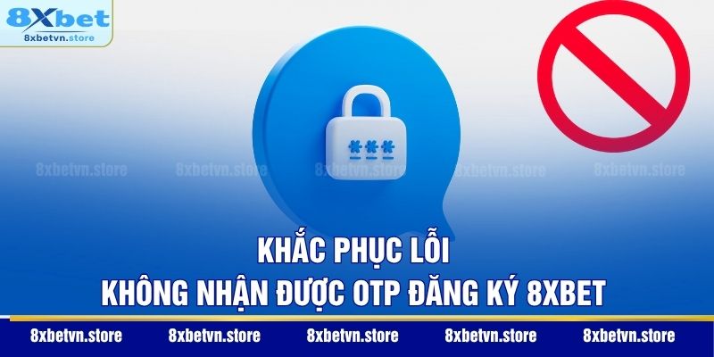 Khắc phục lỗi không nhận được OTP đăng ký 8XBET