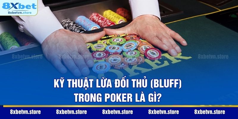 Kỹ thuật lừa đối thủ (Bluff) trong Poker là gì?