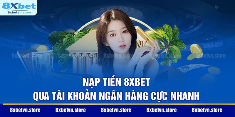 Nạp tiền 8XBET qua tài khoản ngân hàng cực nhanh