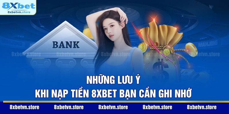 Những lưu ý khi nạp tiền 8XBET bạn cần ghi nhớ