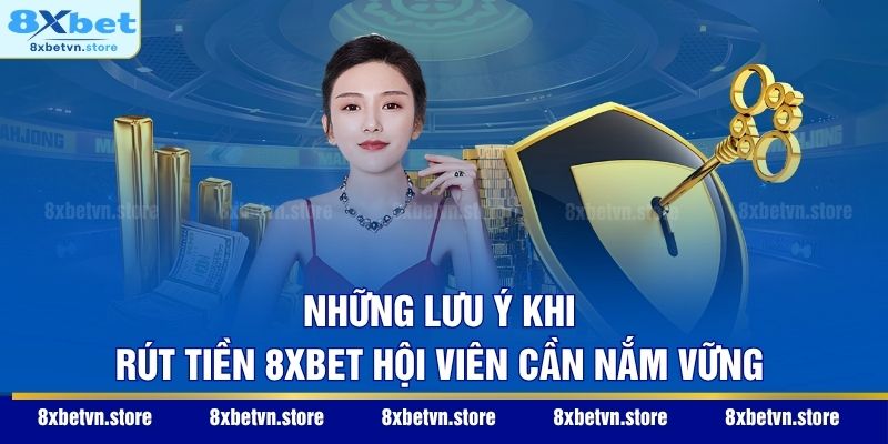 Những lưu ý khi rút tiền 8XBET hội viên cần nắm vững