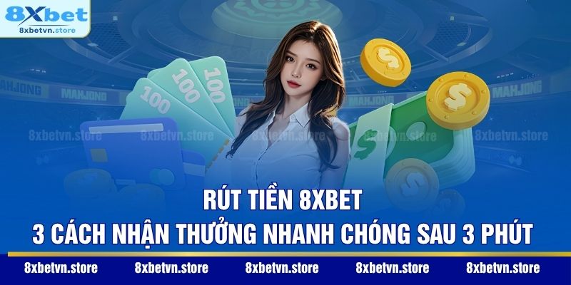 Rút Tiền 8XBET - 3 Cách Nhận Thưởng Nhanh Chóng Sau 3 Phút