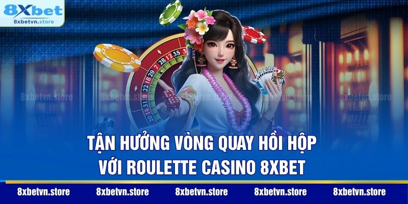 Tận hưởng vòng quay hồi hộp với Roulette casino 8XBET