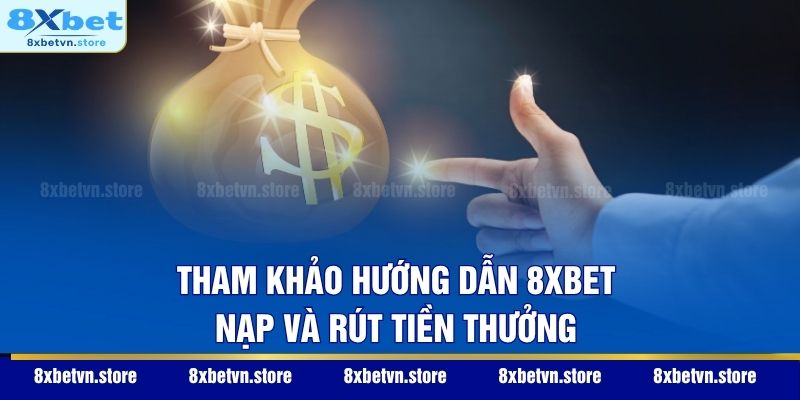 Tham khảo hướng dẫn 8XBET nạp và rút tiền thưởng