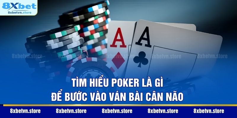 Tìm hiểu Poker là gì để bước vào ván bài cân não