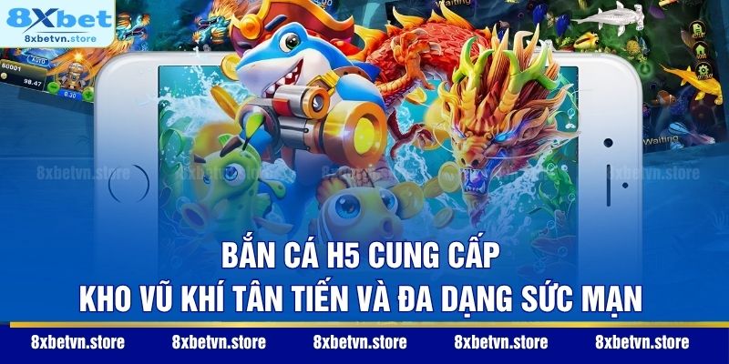 Bắn Cá H5 cung cấp kho vũ khí tân tiến và đa dạng sức mạnh