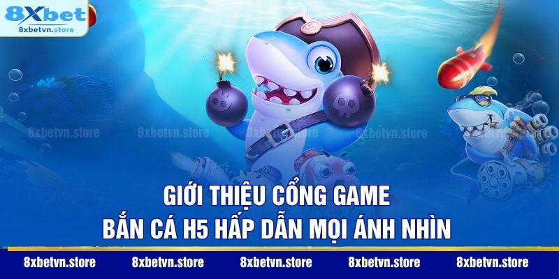 Giới thiệu cổng game Bắn Cá H5 hấp dẫn mọi ánh nhìn