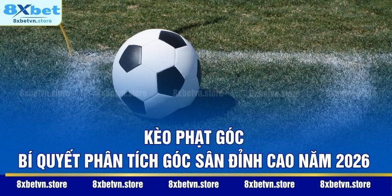 Kèo Phạt Góc – Bí Quyết Phân Tích Góc Sân Đỉnh Cao Năm 2026