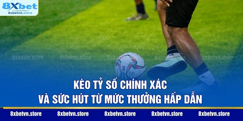 Kèo tỷ số chính xác và sức hút từ mức thưởng hấp dẫn