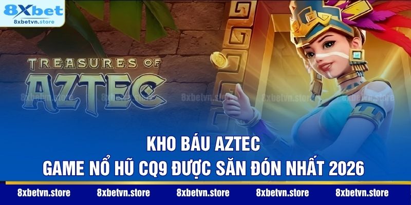 Kho Báu Aztec - Game nổ hũ CQ9 được săn đón nhất 2026