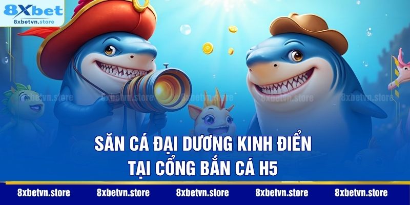 Săn cá đại dương kinh điển tại cổng Bắn Cá H5